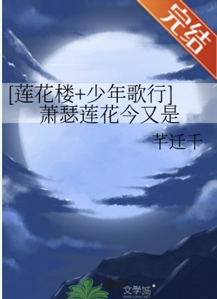 （莲花楼/少年歌行同人）[莲花楼+少年歌行]萧瑟莲花今又是